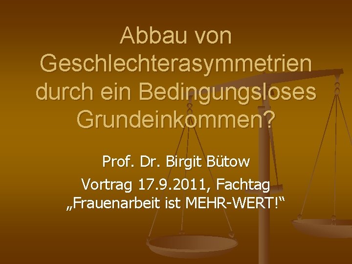 Abbau von Geschlechterasymmetrien durch ein Bedingungsloses Grundeinkommen? Prof. Dr. Birgit Bütow Vortrag 17. 9.
