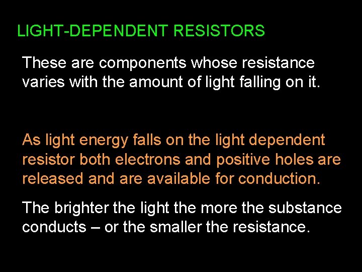LIGHT-DEPENDENT RESISTORS These are components whose resistance varies with the amount of light falling LIGHT-DEPENDENT RESISTORS These are components whose resistance varies with the amount of light falling