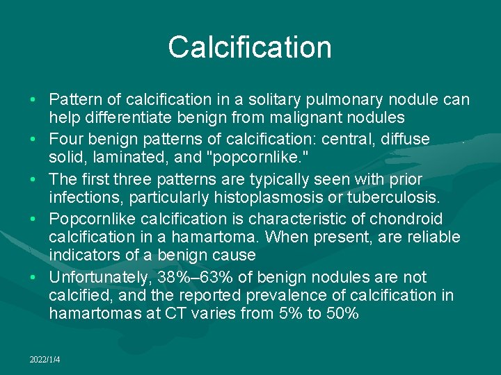 Calcification • Pattern of calcification in a solitary pulmonary nodule can help differentiate benign