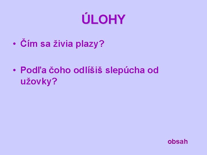 ÚLOHY • Čím sa živia plazy? • Podľa čoho odlíšiš slepúcha od užovky? obsah