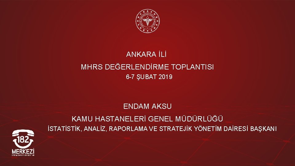 ANKARA İLİ MHRS DEĞERLENDİRME TOPLANTISI 6 -7 ŞUBAT 2019 ENDAM AKSU KAMU HASTANELERİ GENEL