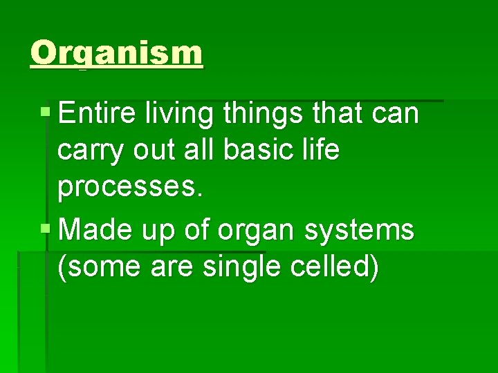 Organism § Entire living things that can carry out all basic life processes. §