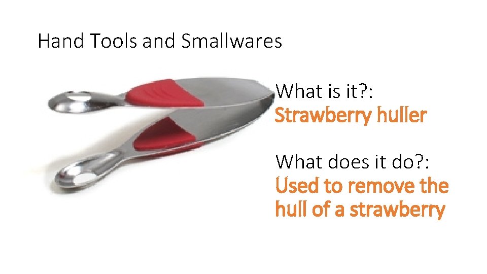 Hand Tools and Smallwares What is it? : Strawberry huller What does it do?