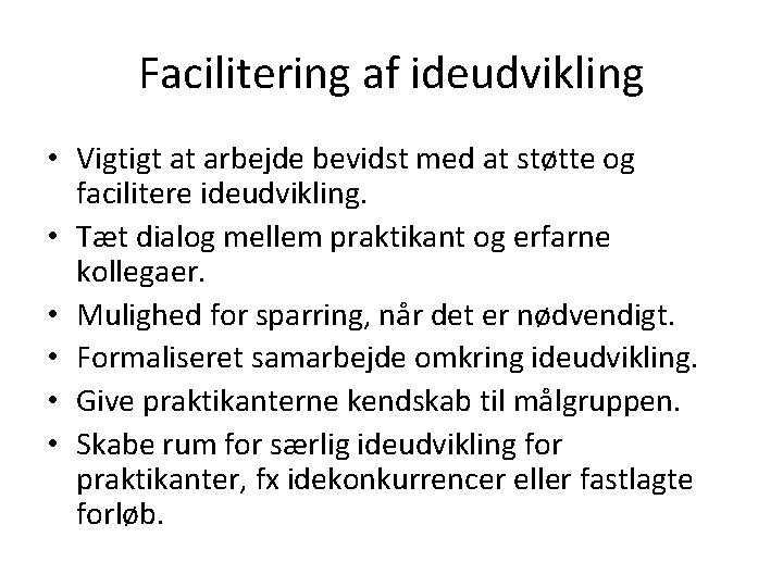 Facilitering af ideudvikling • Vigtigt at arbejde bevidst med at støtte og facilitere ideudvikling. Facilitering af ideudvikling • Vigtigt at arbejde bevidst med at støtte og facilitere ideudvikling.