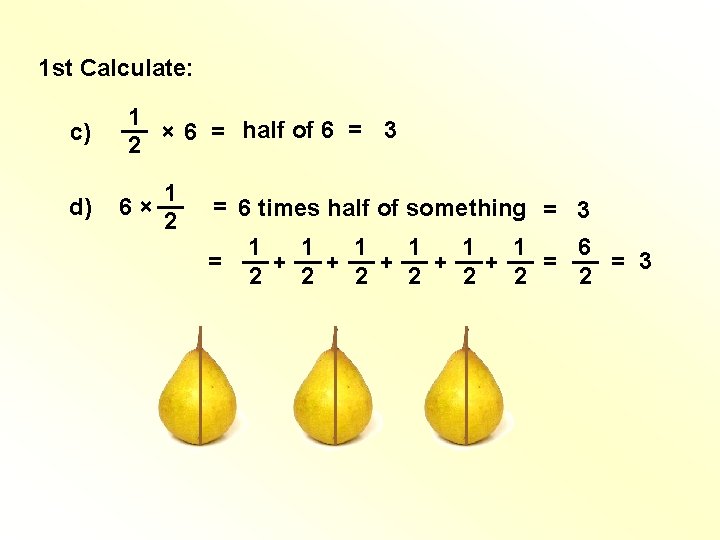 1 st Calculate: c) 1 __ × 6 = half of 6 = 3 1 st Calculate: c) 1 __ × 6 = half of 6 = 3