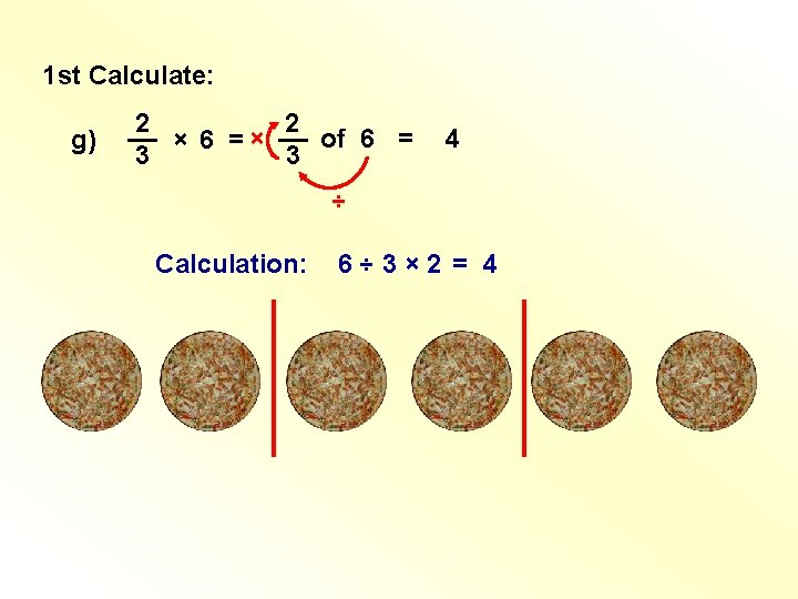 1 st Calculate: g) 2 2 __ __ of 6 = × 6 =× 1 st Calculate: g) 2 2 __ __ of 6 = × 6 =×