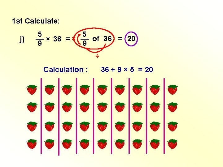 1 st Calculate: j) 5 5 __ __ of 36 = 20 × 36 1 st Calculate: j) 5 5 __ __ of 36 = 20 × 36