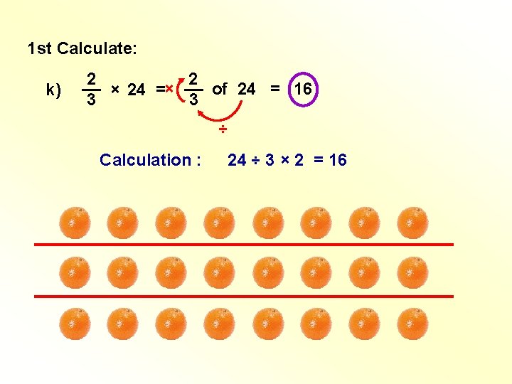 1 st Calculate: k) 2 2 __ __ of 24 = 16 × 24 1 st Calculate: k) 2 2 __ __ of 24 = 16 × 24