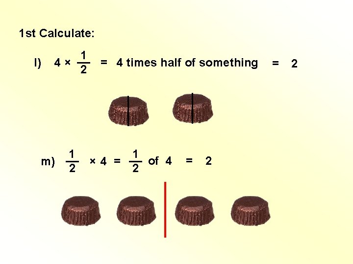 1 st Calculate: l) 1 4 × __ = 4 times half of something 1 st Calculate: l) 1 4 × __ = 4 times half of something