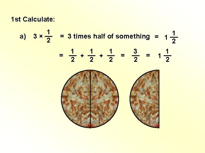 1 st Calculate: a) 1 3 × __ 2 1 = 3 times half 1 st Calculate: a) 1 3 × __ 2 1 = 3 times half