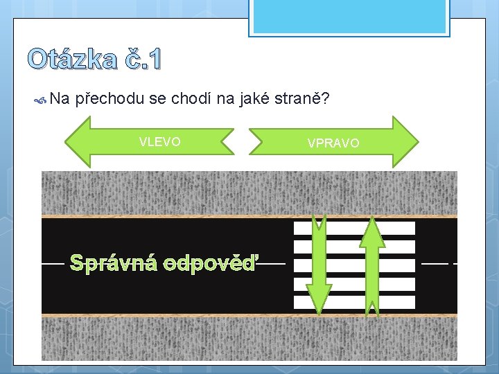 Otázka č. 1 Na přechodu se chodí na jaké straně? VLEVO Správná odpověď VPRAVO