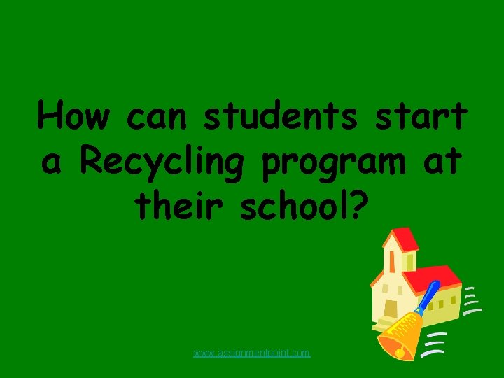 How can students start a Recycling program at their school? www. assignmentpoint. com 