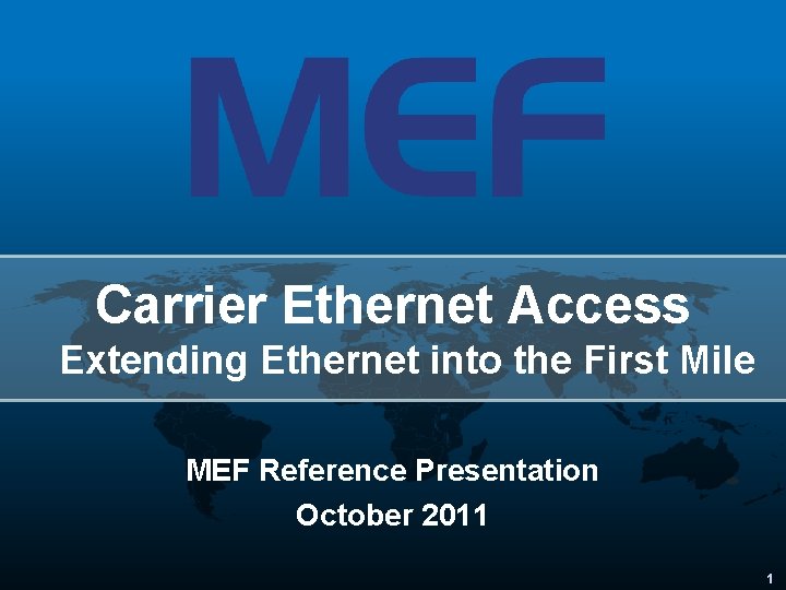 Carrier Ethernet Access Extending Ethernet into the First Mile MEF Reference Presentation October 2011
