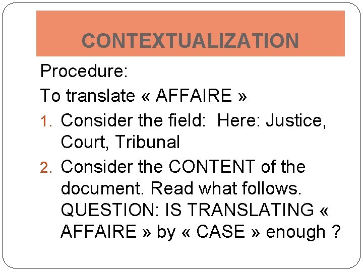 CONTEXTUALIZATION Procedure: To translate « AFFAIRE » 1. Consider the field: Here: Justice, Court,