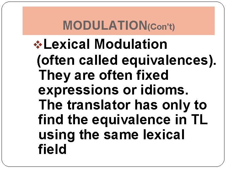 MODULATION(Con’t) v. Lexical Modulation (often called equivalences). They are often fixed expressions or idioms.