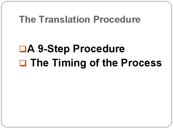 The Translation Procedure q. A 9 -Step Procedure q The Timing of the Process