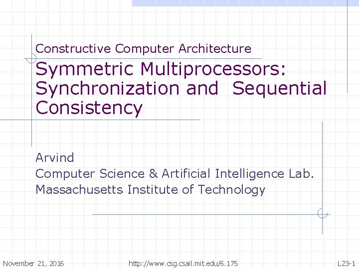 Constructive Computer Architecture Symmetric Multiprocessors: Synchronization and Sequential Consistency Arvind Computer Science & Artificial