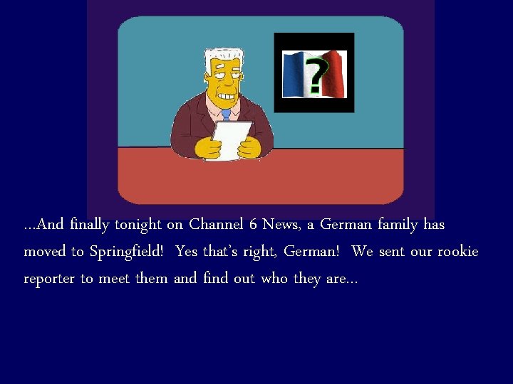 …And finally tonight on Channel 6 News, a German family has moved to Springfield!