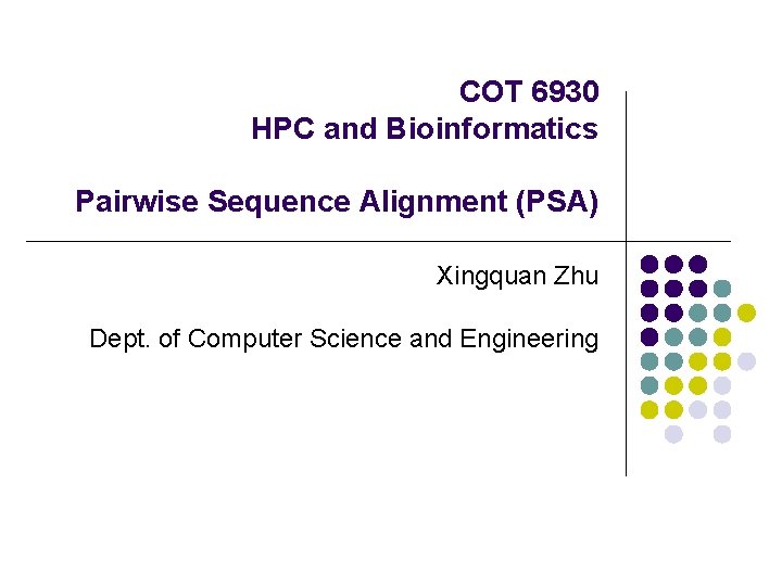 COT 6930 HPC and Bioinformatics Pairwise Sequence Alignment (PSA) Xingquan Zhu Dept. of Computer