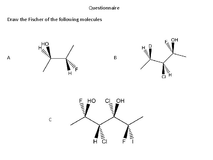 Questionnaire Draw the Fischer of the following molecules A B C Questionnaire Draw the Fischer of the following molecules A B C