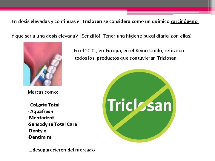 En dosis elevadas y continuas el Triclosan se considera como un químico carcinógeno. Y