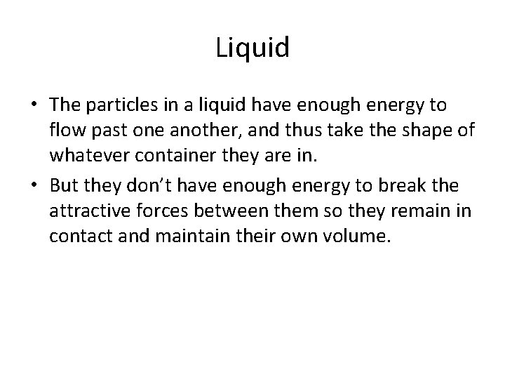 Liquid • The particles in a liquid have enough energy to flow past one