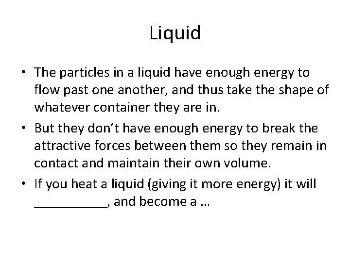 Liquid • The particles in a liquid have enough energy to flow past one