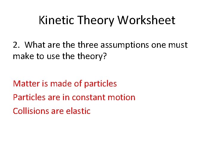 Kinetic Theory Worksheet 2. What are three assumptions one must make to use theory?