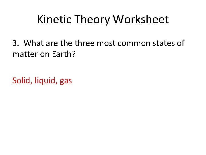Kinetic Theory Worksheet 3. What are three most common states of matter on Earth?