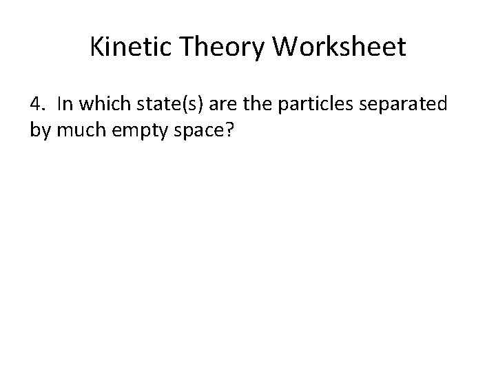 Kinetic Theory Worksheet 4. In which state(s) are the particles separated by much empty