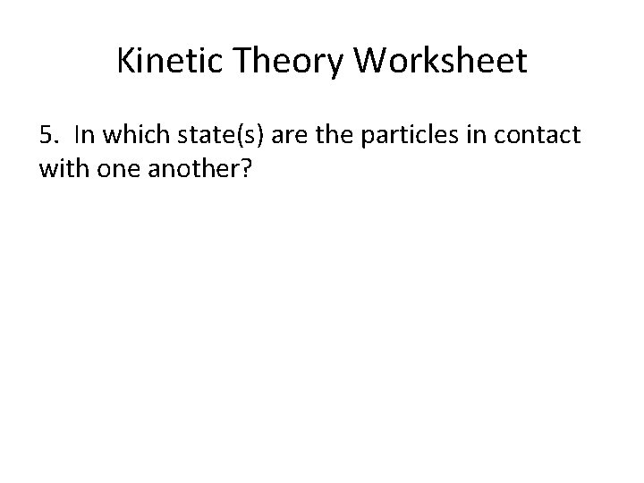 Kinetic Theory Worksheet 5. In which state(s) are the particles in contact with one