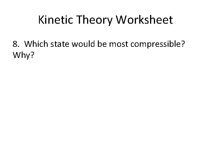 Kinetic Theory Worksheet 8. Which state would be most compressible? Why? 