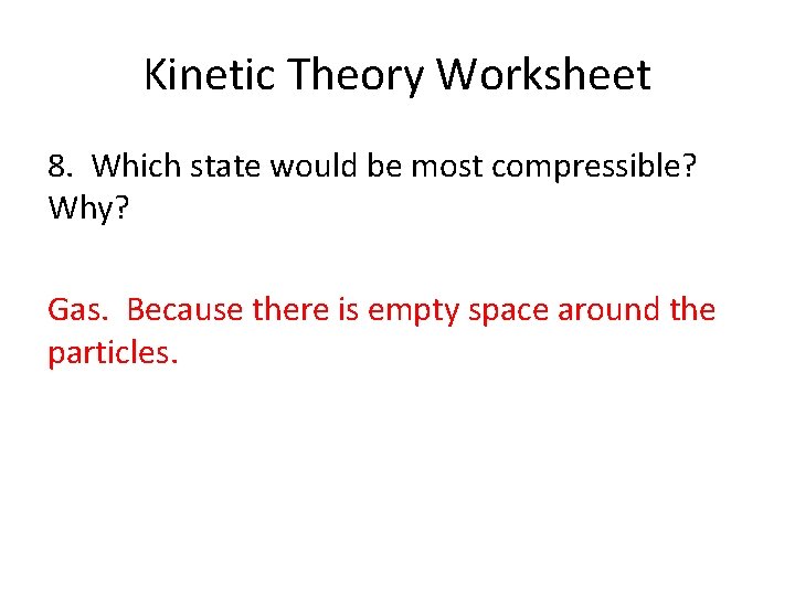 Kinetic Theory Worksheet 8. Which state would be most compressible? Why? Gas. Because there
