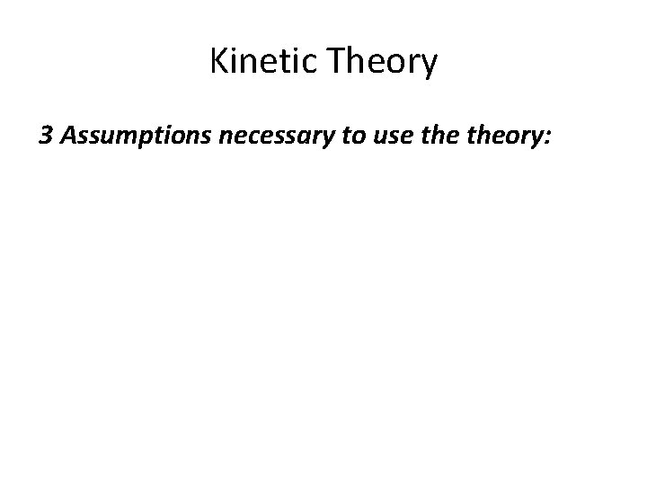 Kinetic Theory 3 Assumptions necessary to use theory: 