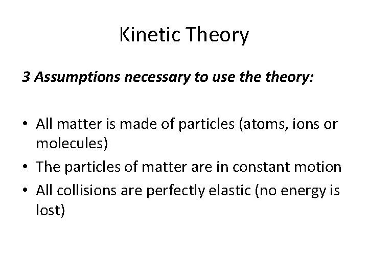 Kinetic Theory 3 Assumptions necessary to use theory: • All matter is made of