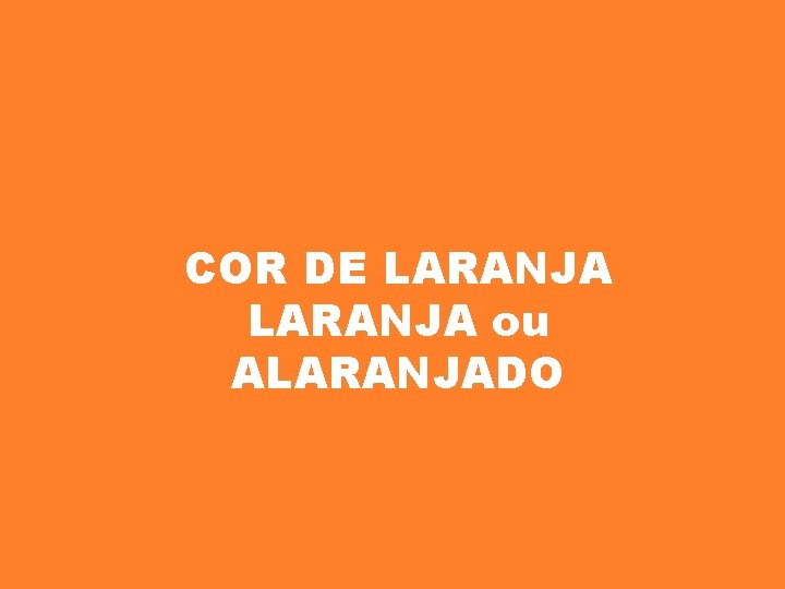 COR DE LARANJA ou ALARANJADO 