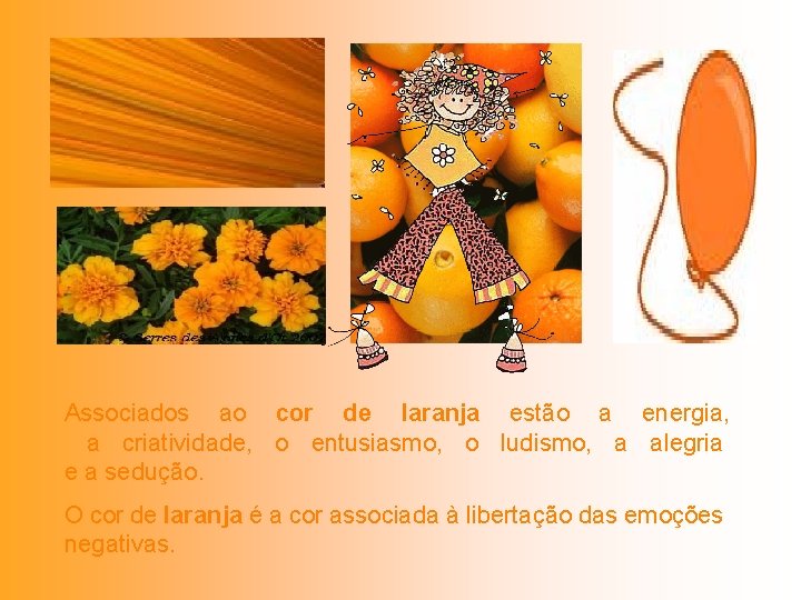 Associados ao cor de laranja estão a energia, a criatividade, o entusiasmo, o ludismo,