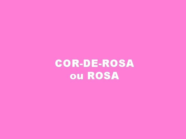 COR-DE-ROSA ou ROSA 