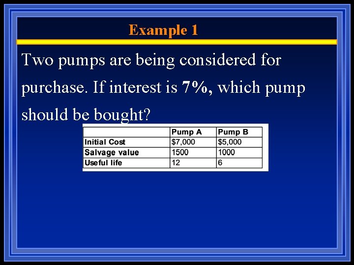Example 1 Two pumps are being considered for purchase. If interest is 7%, which