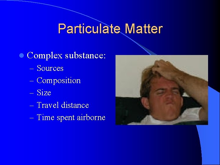 Particulate Matter l Complex substance: – Sources – Composition – Size – Travel distance