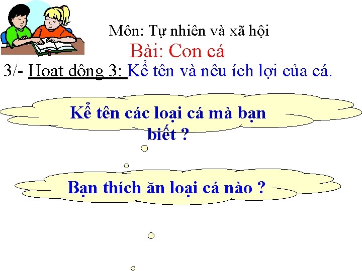 Môn: Tự nhiên và xã hội Bài: Con cá 3/- Hoạt động 3: Kể Môn: Tự nhiên và xã hội Bài: Con cá 3/- Hoạt động 3: Kể