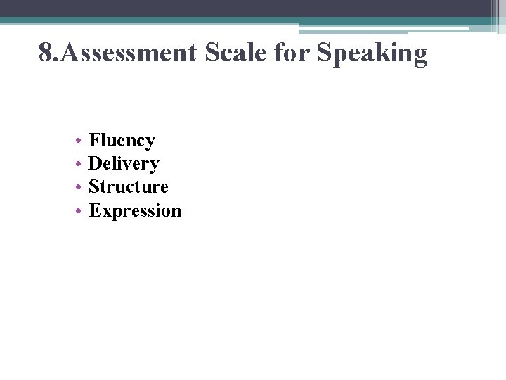 8. Assessment Scale for Speaking • • Fluency Delivery Structure Expression 