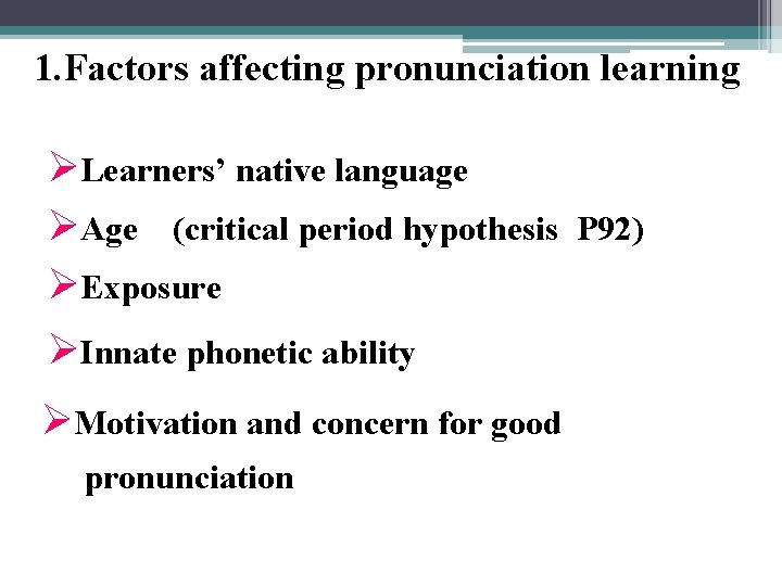 1. Factors affecting pronunciation learning ØLearners’ native language ØAge (critical period hypothesis P 92)