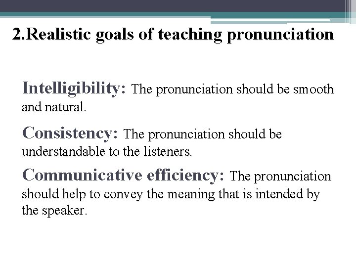 2. Realistic goals of teaching pronunciation Intelligibility: The pronunciation should be smooth and natural.