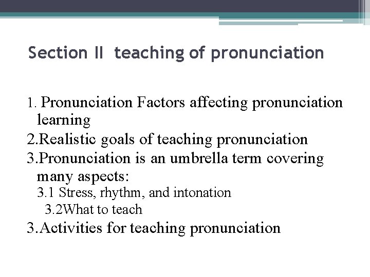 Section II teaching of pronunciation 1. Pronunciation Factors affecting pronunciation learning 2. Realistic goals