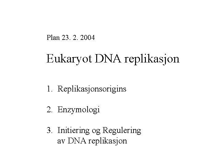 Plan 23. 2. 2004 Eukaryot DNA replikasjon 1. Replikasjonsorigins 2. Enzymologi 3. Initiering og