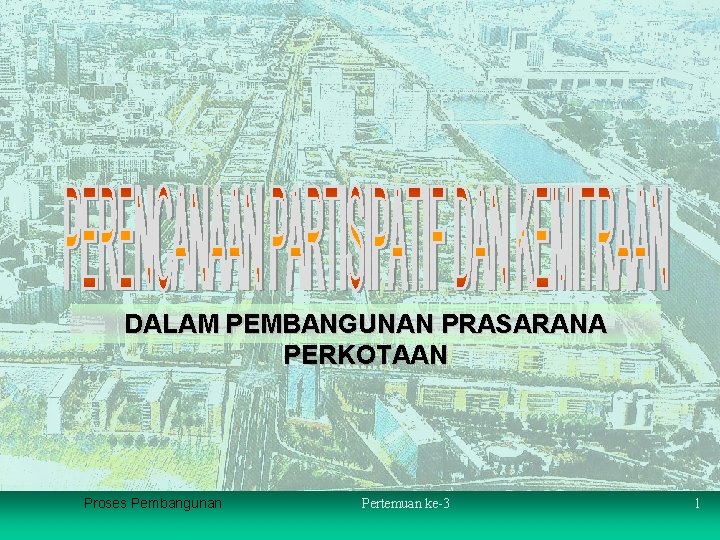 DALAM PEMBANGUNAN PRASARANA PERKOTAAN Proses Pembangunan Pertemuan ke-3 1 