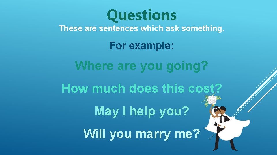 Questions These are sentences which ask something. For example: Where are you going? How