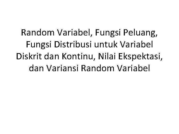 Random Variabel, Fungsi Peluang, Fungsi Distribusi untuk Variabel Diskrit dan Kontinu, Nilai Ekspektasi, dan