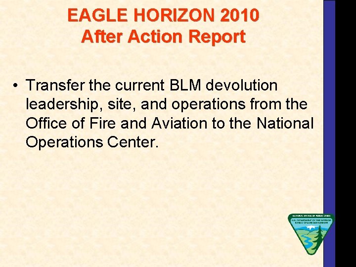 EAGLE HORIZON 2010 After Action Report • Transfer the current BLM devolution leadership, site,